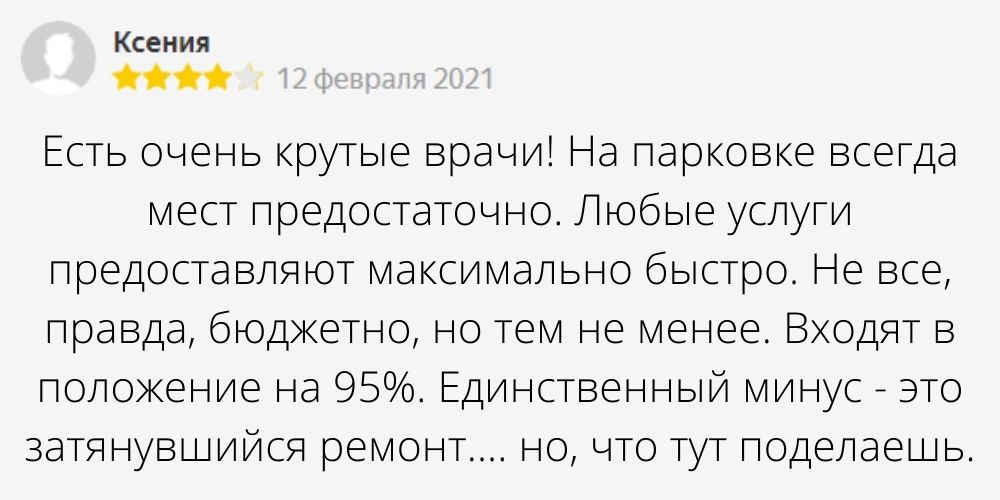 Автор отзыва: Ксения. Дата отзыва: 12 февраля 2021. Текст отзыва: Есть очень крутые врачи! На парковке всегда мест предостаточно. Любые услуги предоставляют максимально быстро. Не все, правда, бюджетно, но тем не менее. Входят в положение на 95%. Единственный минус - это затянувшийся ремонт.... но, что тут поделаешь.